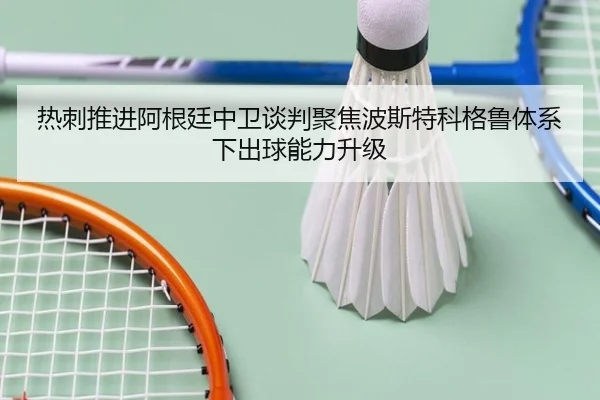 热刺推进阿根廷中卫谈判聚焦波斯特科格鲁体系下出球能力升级